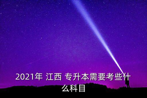 2021年 江西 專升本需要考些什么科目