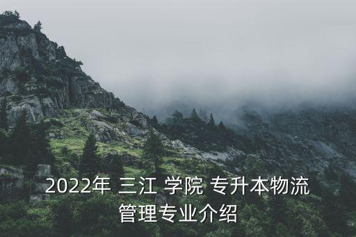 2022年 三江 學(xué)院 專升本物流管理專業(yè)介紹