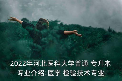 2022年河北醫(yī)科大學(xué)普通 專(zhuān)升本專(zhuān)業(yè)介紹:醫(yī)學(xué) 檢驗(yàn)技術(shù)專(zhuān)業(yè)