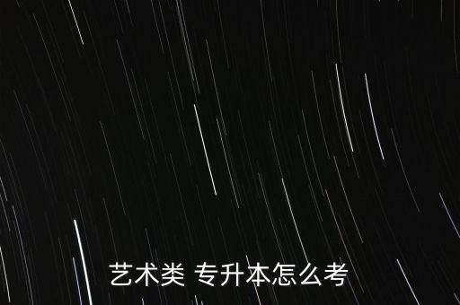 藝術(shù)類 專升本怎么考