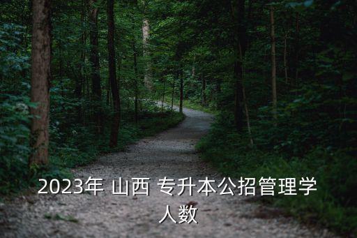 2023年 山西 專升本公招管理學(xué)人數(shù)