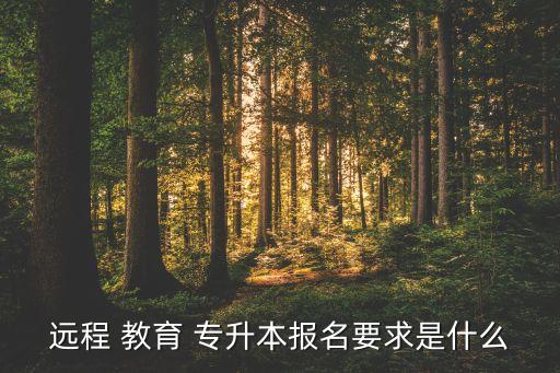 遠程 教育 專升本報名要求是什么