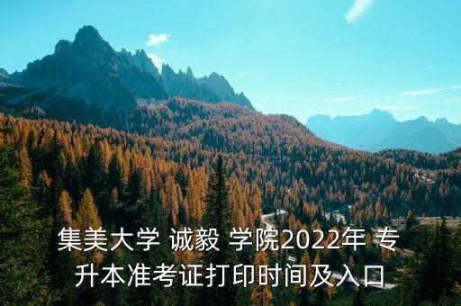 集美大學(xué) 誠毅 學(xué)院2022年 專升本準(zhǔn)考證打印時(shí)間及入口