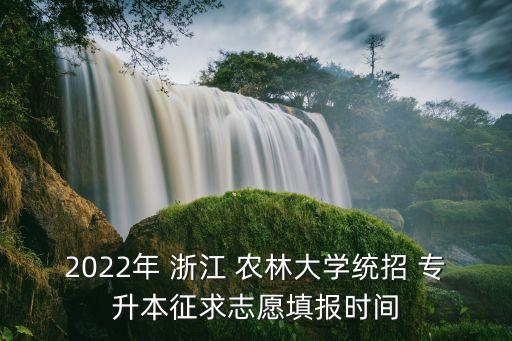 2022年 浙江 農(nóng)林大學(xué)統(tǒng)招 專升本征求志愿填報(bào)時(shí)間