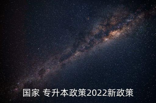 國家 專升本政策2022新政策