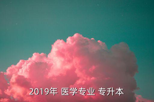 2019年 醫(yī)學專業(yè) 專升本