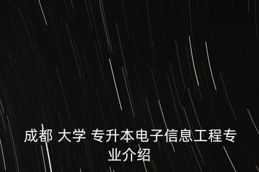  成都 大學(xué) 專升本電子信息工程專業(yè)介紹