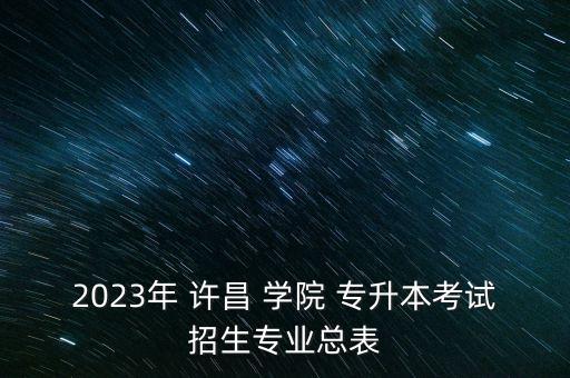 2023年 許昌 學(xué)院 專升本考試招生專業(yè)總表