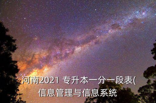  河南2021 專升本一分一段表(信息管理與信息系統(tǒng)