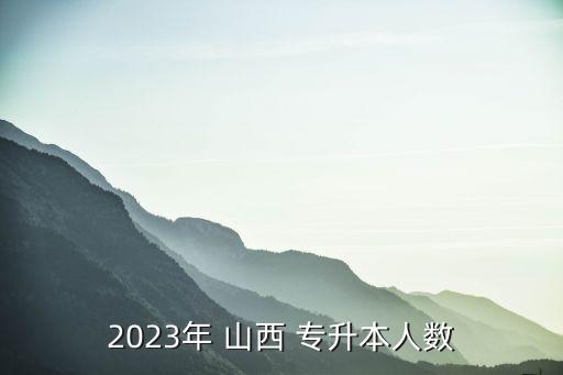 2023年 山西 專升本人數(shù)