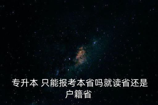  專升本 只能報考本省嗎就讀省還是戶籍省