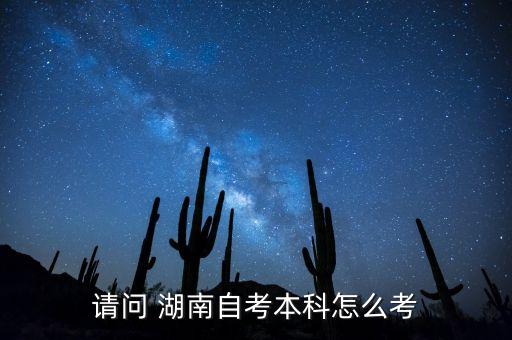 請(qǐng)問 湖南自考本科怎么考