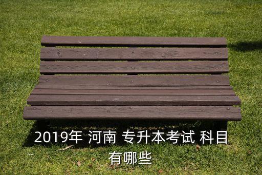 2019年 河南 專升本考試 科目有哪些