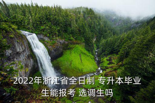 2022年浙江省全日制 專升本畢業(yè)生能報考 選調(diào)生嗎