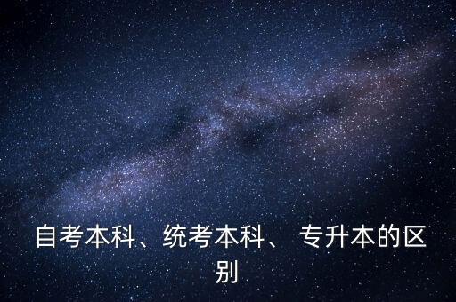  自考本科、統(tǒng)考本科、 專升本的區(qū)別