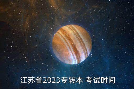  江蘇省2023專轉(zhuǎn)本 考試時(shí)間