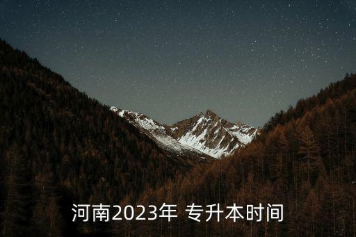 河南2023年 專(zhuān)升本時(shí)間